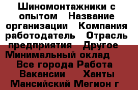 Шиномонтажники с опытом › Название организации ­ Компания-работодатель › Отрасль предприятия ­ Другое › Минимальный оклад ­ 1 - Все города Работа » Вакансии   . Ханты-Мансийский,Мегион г.